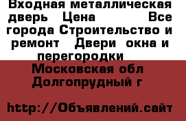 Входная металлическая дверь › Цена ­ 3 500 - Все города Строительство и ремонт » Двери, окна и перегородки   . Московская обл.,Долгопрудный г.